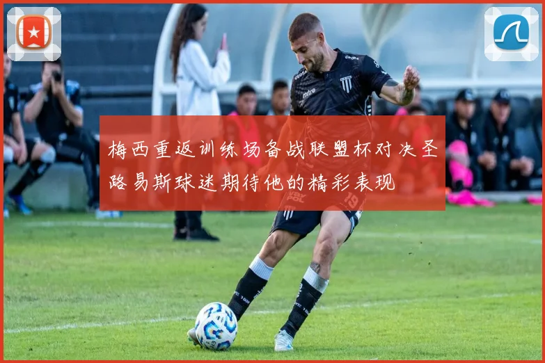 梅西重返训练场备战联盟杯对决圣路易斯球迷期待他的精彩表现