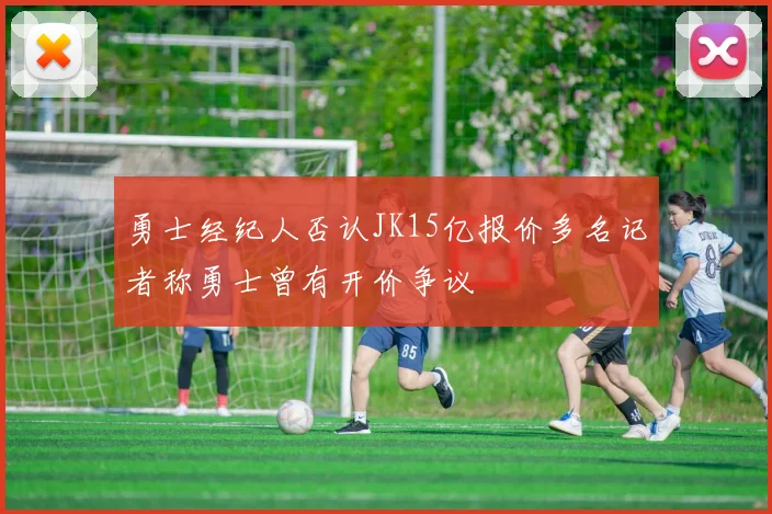 勇士经纪人否认JK15亿报价多名记者称勇士曾有开价争议