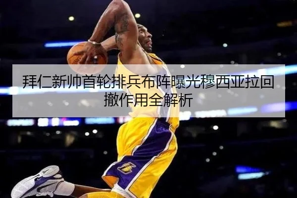 拜仁新帅首轮排兵布阵曝光穆西亚拉回撤作用全解析