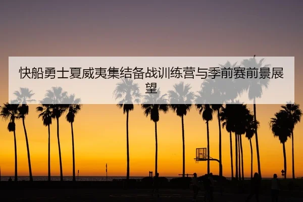 快船勇士夏威夷集结备战训练营与季前赛前景展望