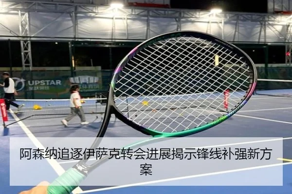 阿森纳追逐伊萨克转会进展揭示锋线补强新方案